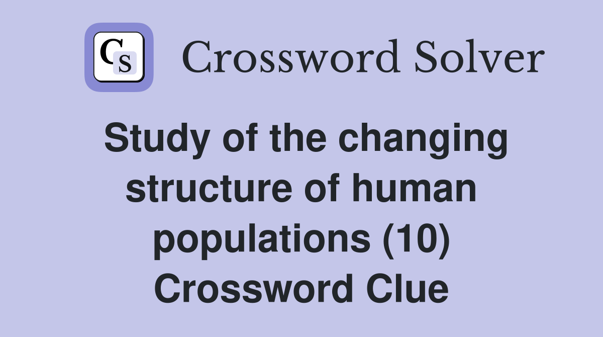Study of the changing structure of human populations (10) Crossword Clue