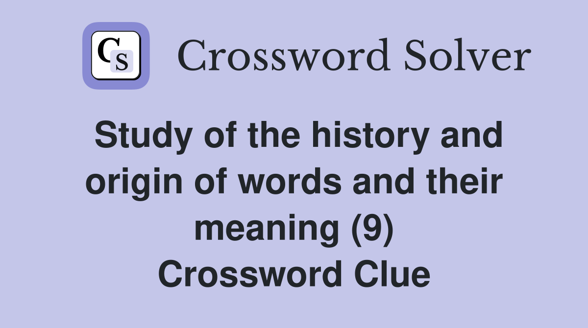 Study of the history and origin of words and their meaning (9) Crossword Clue