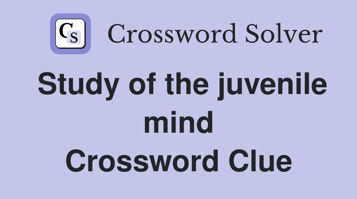 Study of the juvenile mind Crossword Clue