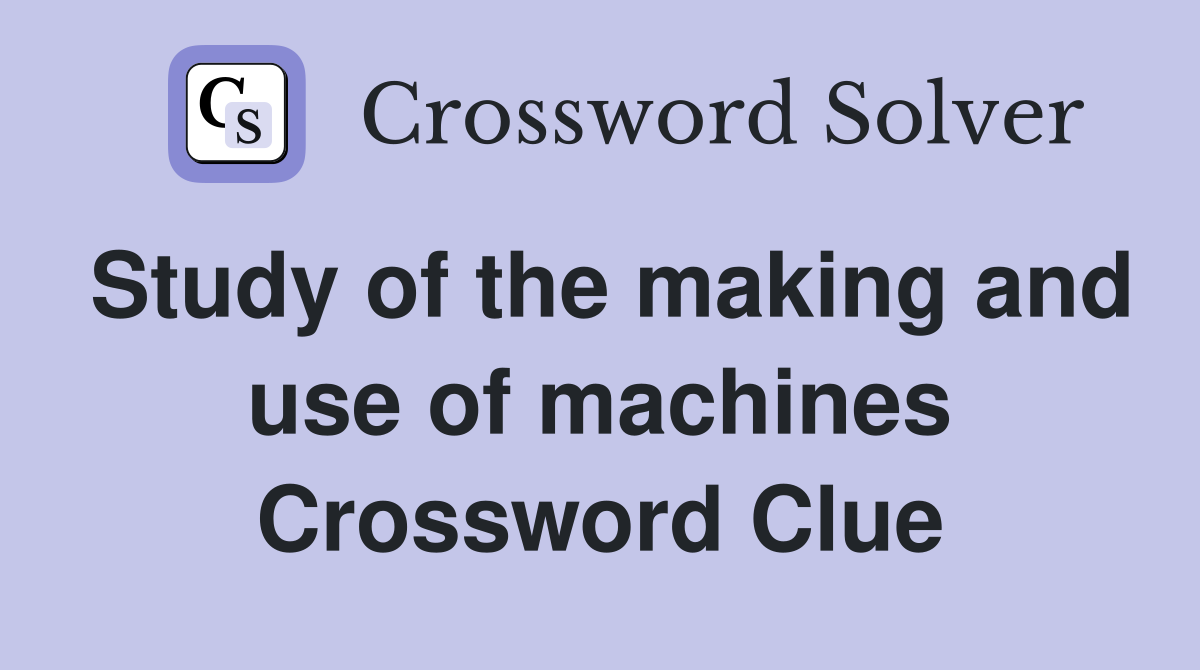 Study of the making and use of machines Crossword Clue