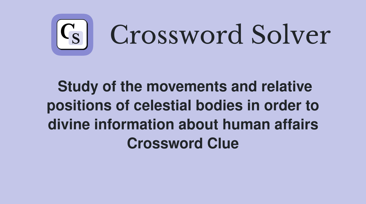 Study of the movements and relative positions of celestial bodies in order to divine information about human affairs Crossword Clue
