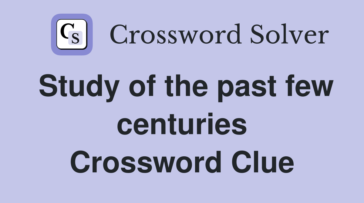 Study of the past few centuries Crossword Clue