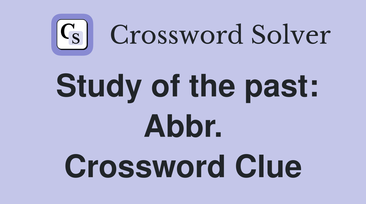 Study of the past: Abbr. Crossword Clue