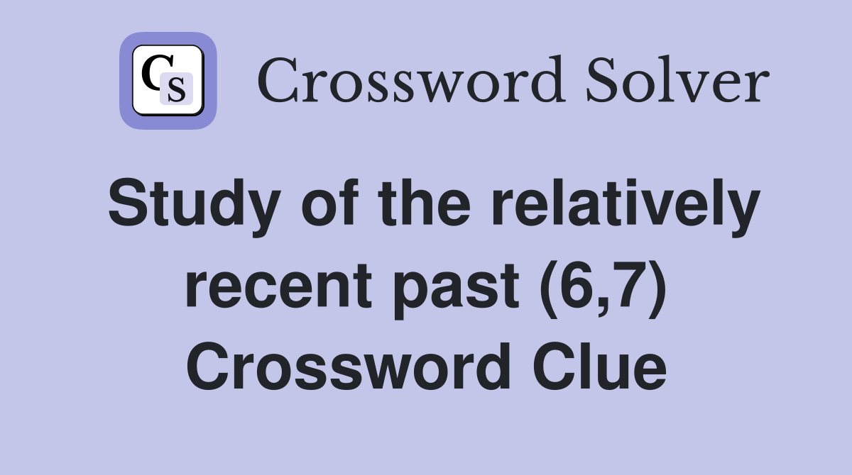 Study of the relatively recent past (6,7) Crossword Clue