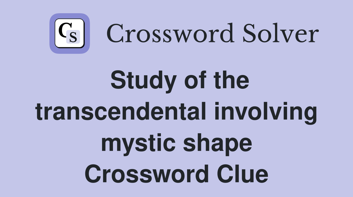 Study of the transcendental involving mystic shape Crossword Clue