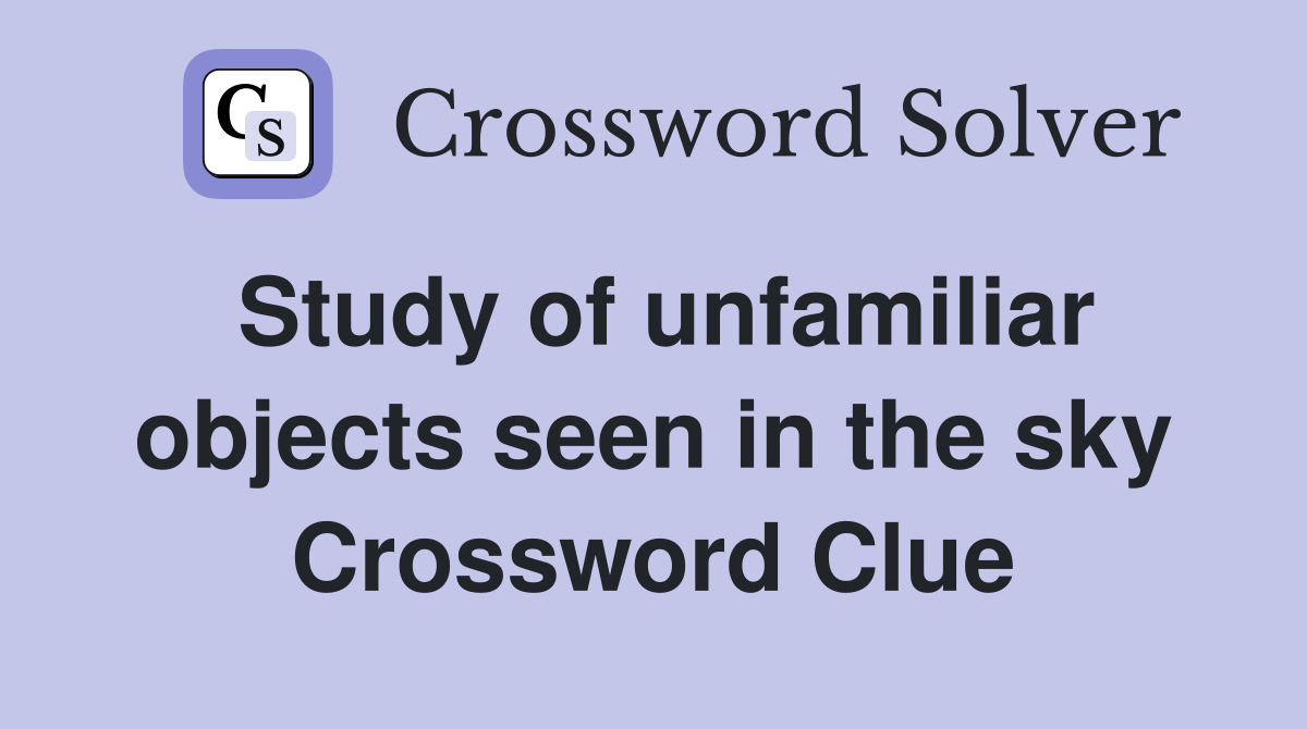 Study of unfamiliar objects seen in the sky Crossword Clue