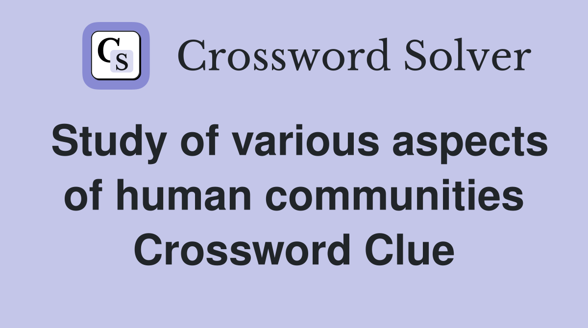 Study of various aspects of human communities Crossword Clue
