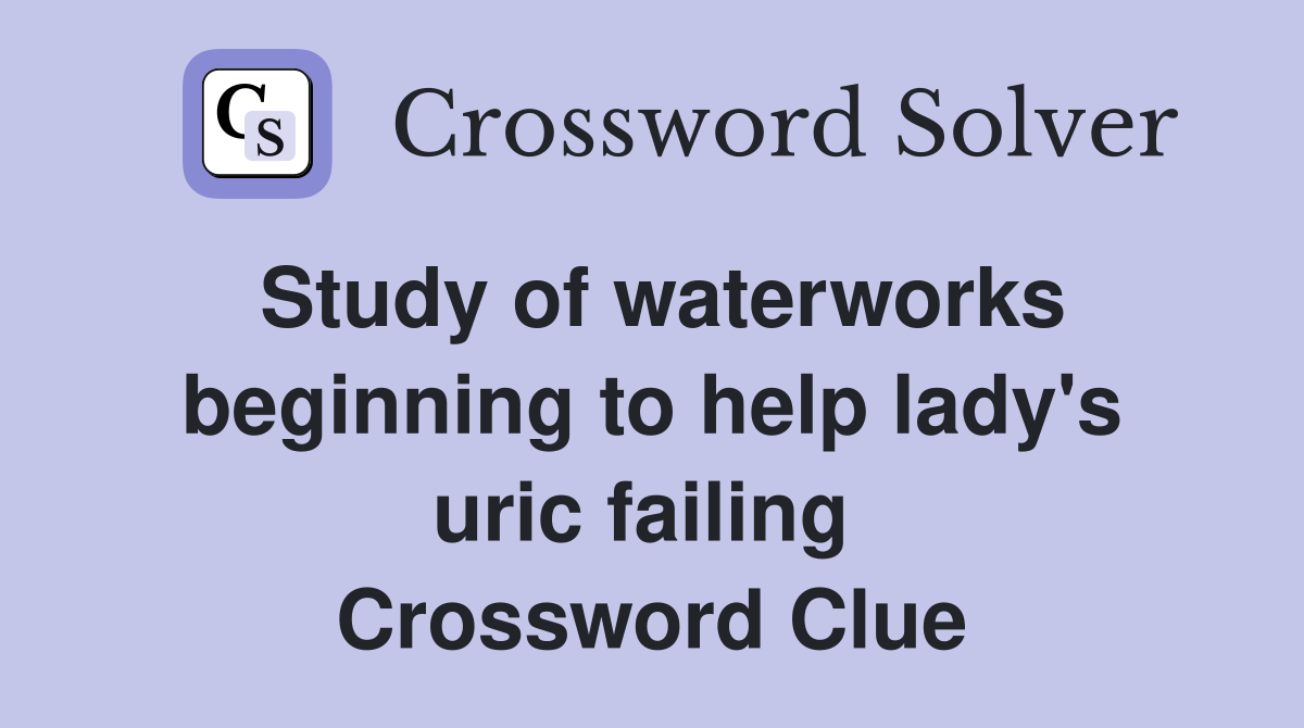 Study of waterworks beginning to help lady's uric failing  Crossword Clue
