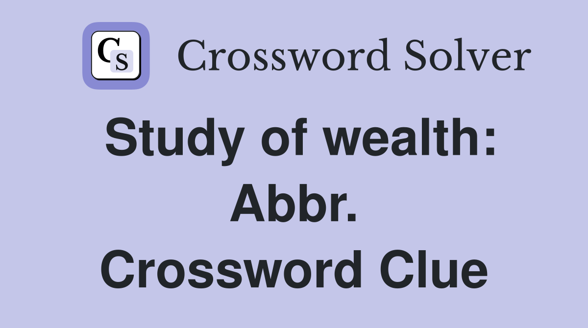 Study of wealth: Abbr. Crossword Clue