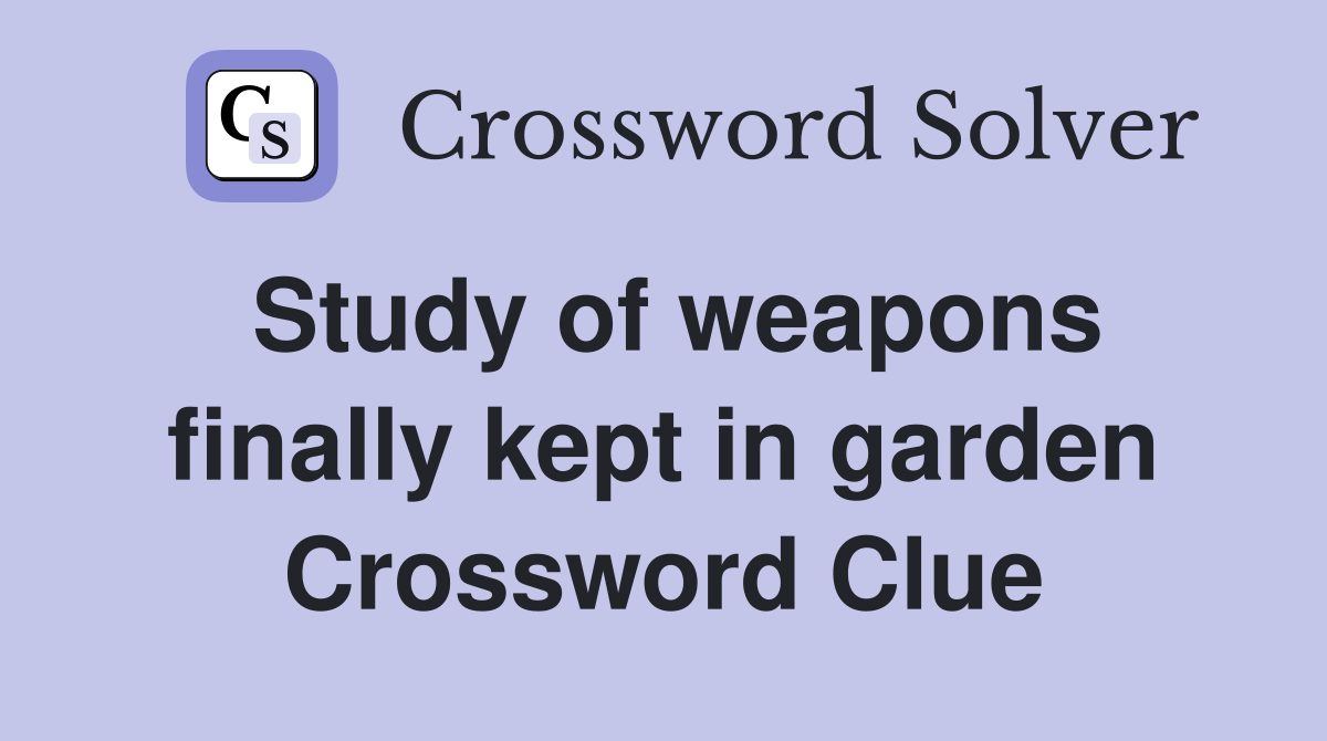 Study of weapons finally kept in garden Crossword Clue