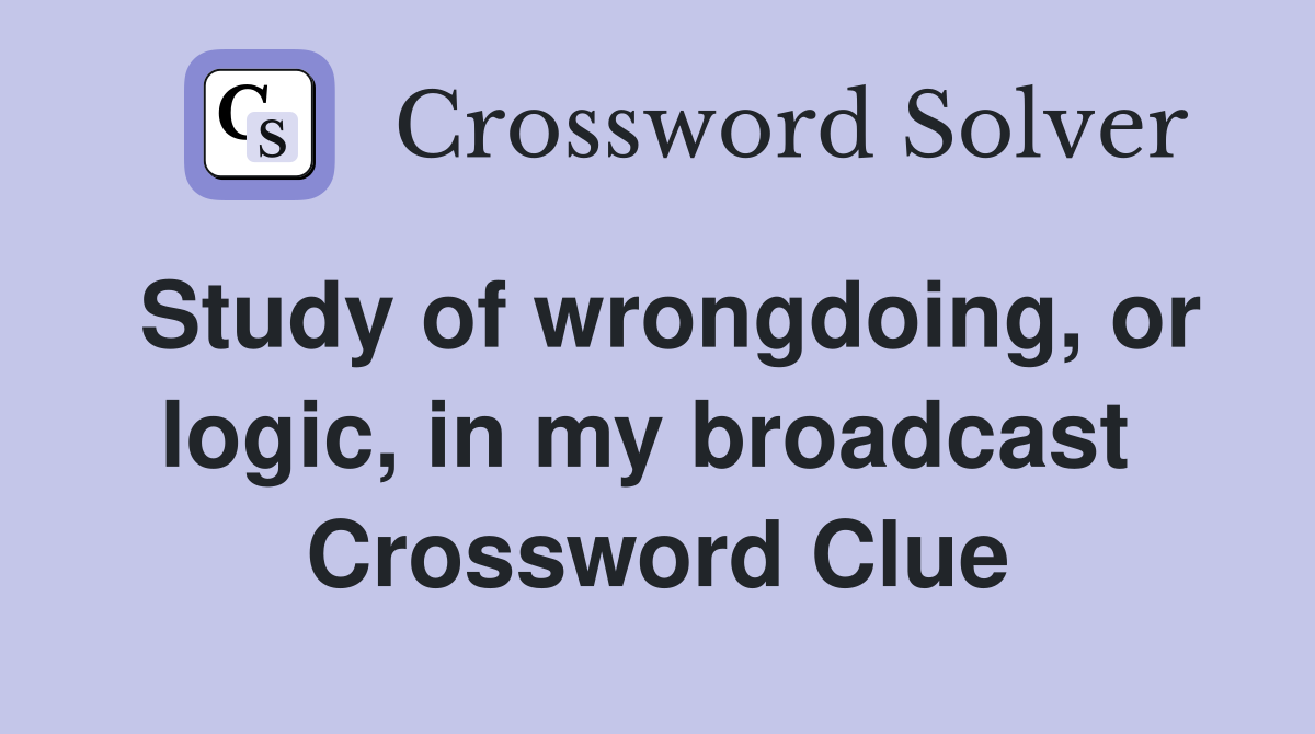 Study of wrongdoing, or logic, in my broadcast  Crossword Clue