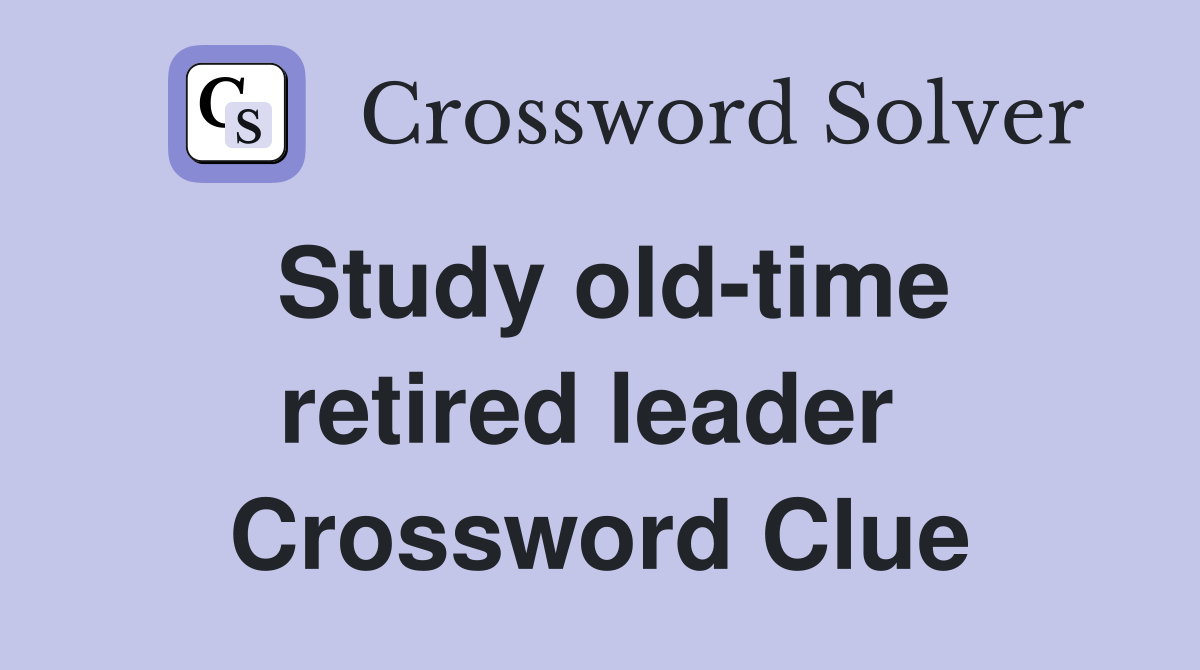 Study old-time retired leader  Crossword Clue