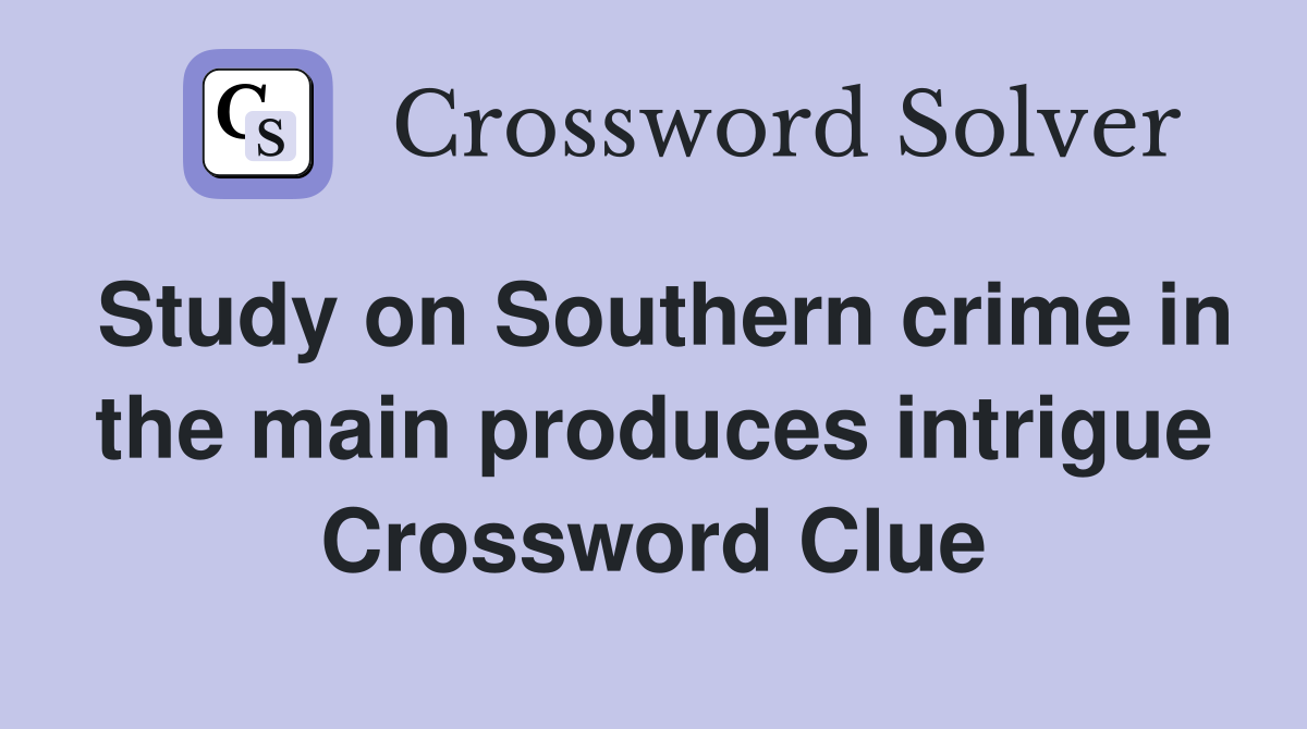 Study on Southern crime in the main produces intrigue Crossword Clue