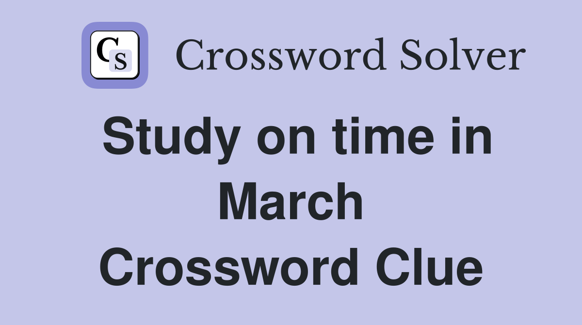Study on time in March Crossword Clue