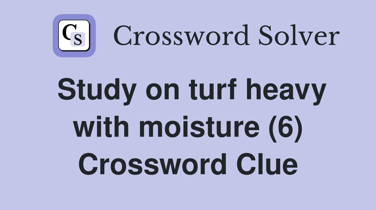 Study on turf heavy with moisture (6) Crossword Clue