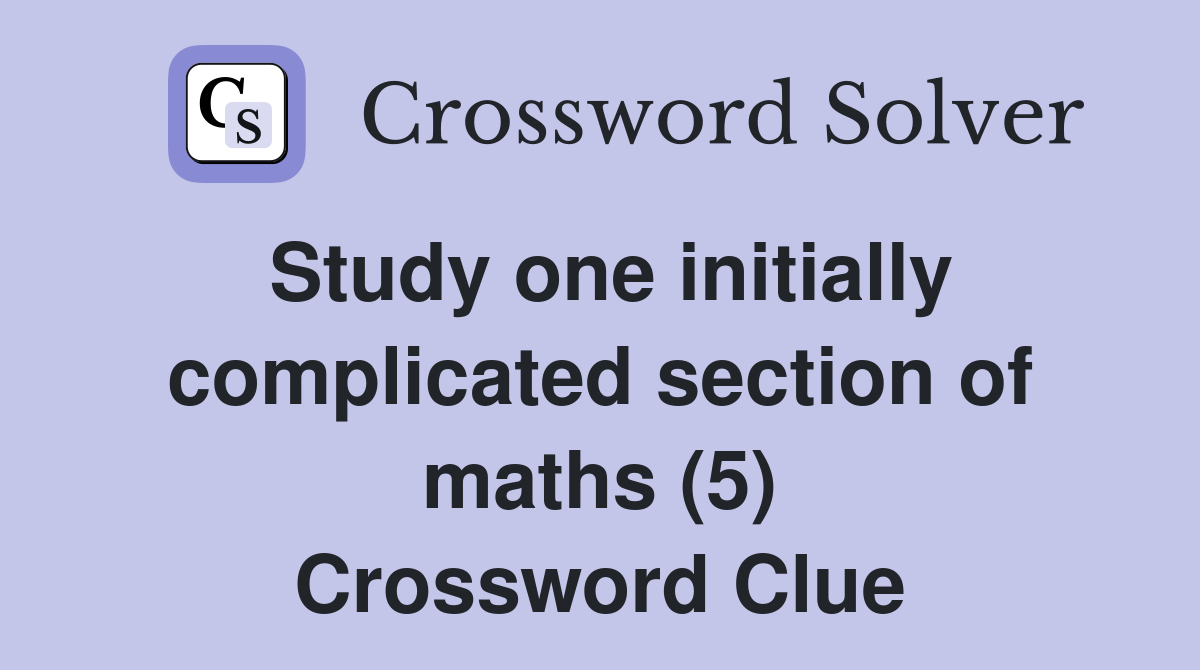 Study one initially complicated section of maths (5) Crossword Clue