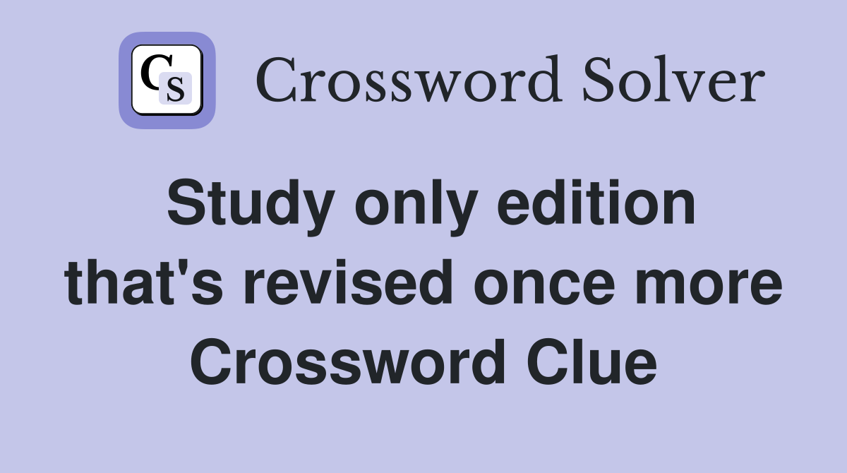 Study only edition that's revised once more Crossword Clue