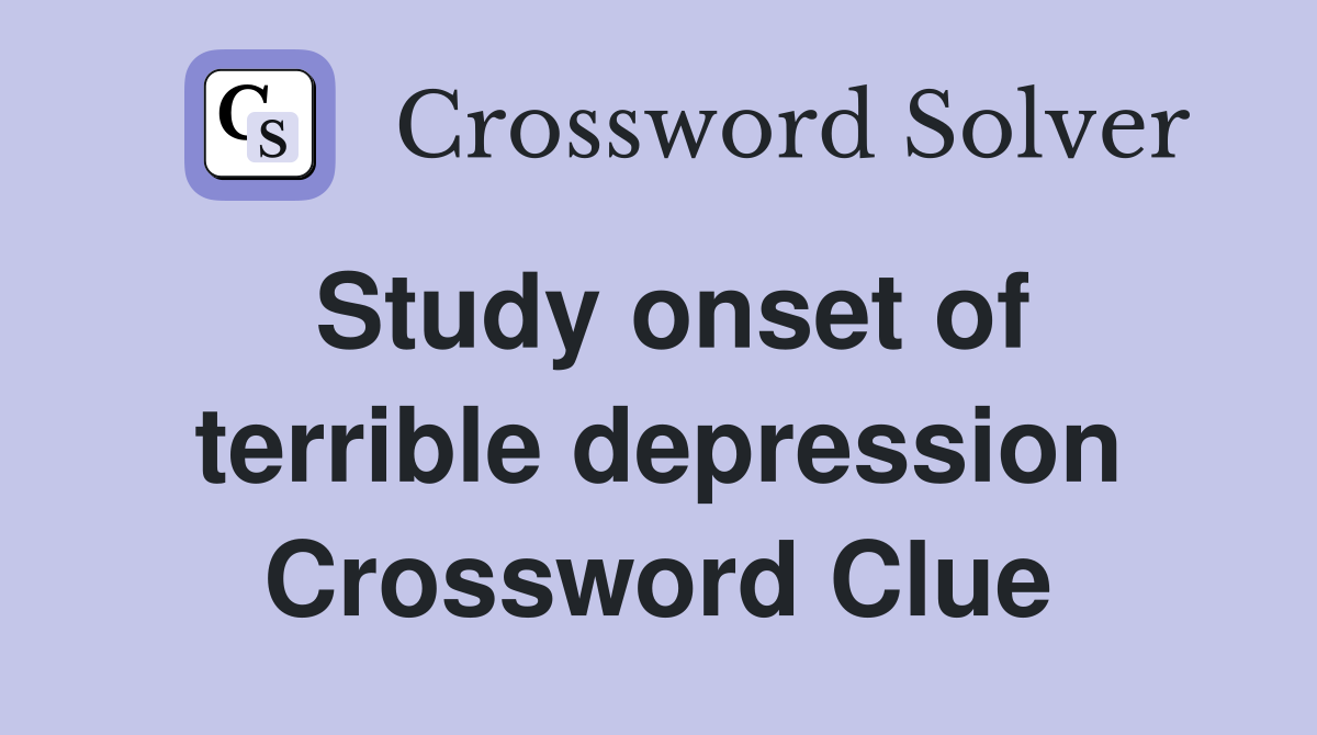 Study onset of terrible depression Crossword Clue
