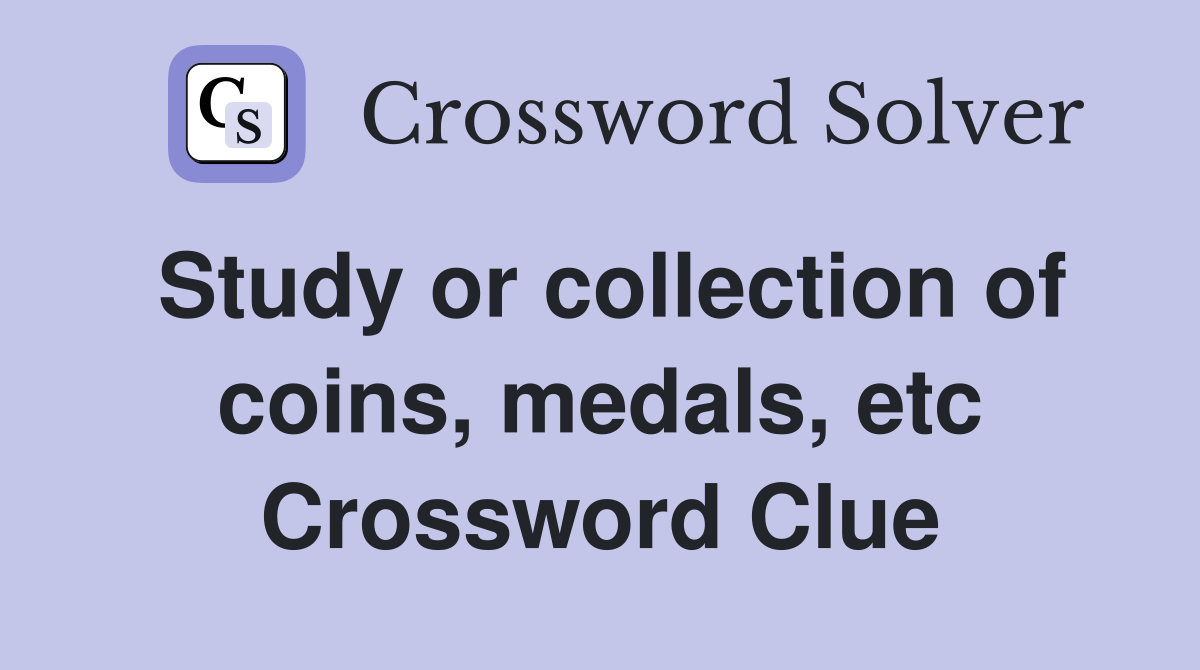 Study or collection of coins, medals, etc Crossword Clue