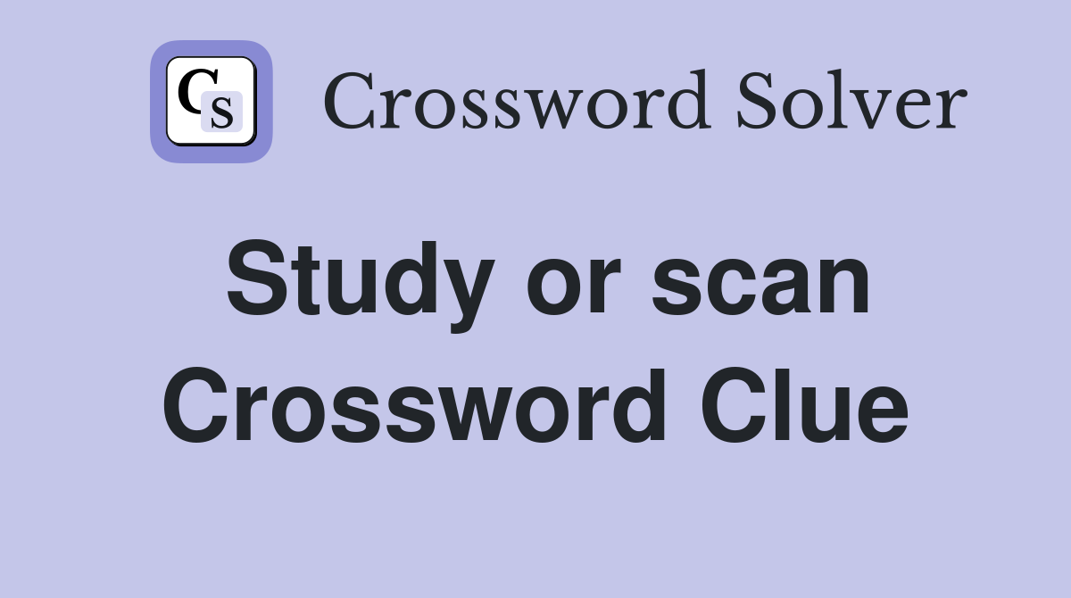 Study or scan Crossword Clue
