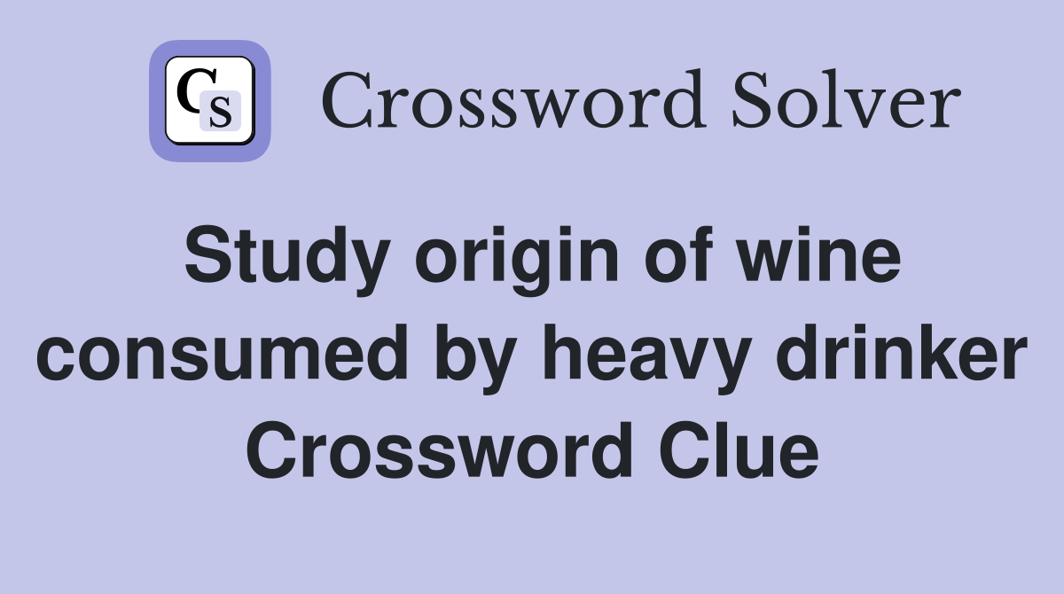 Study origin of wine consumed by heavy drinker Crossword Clue