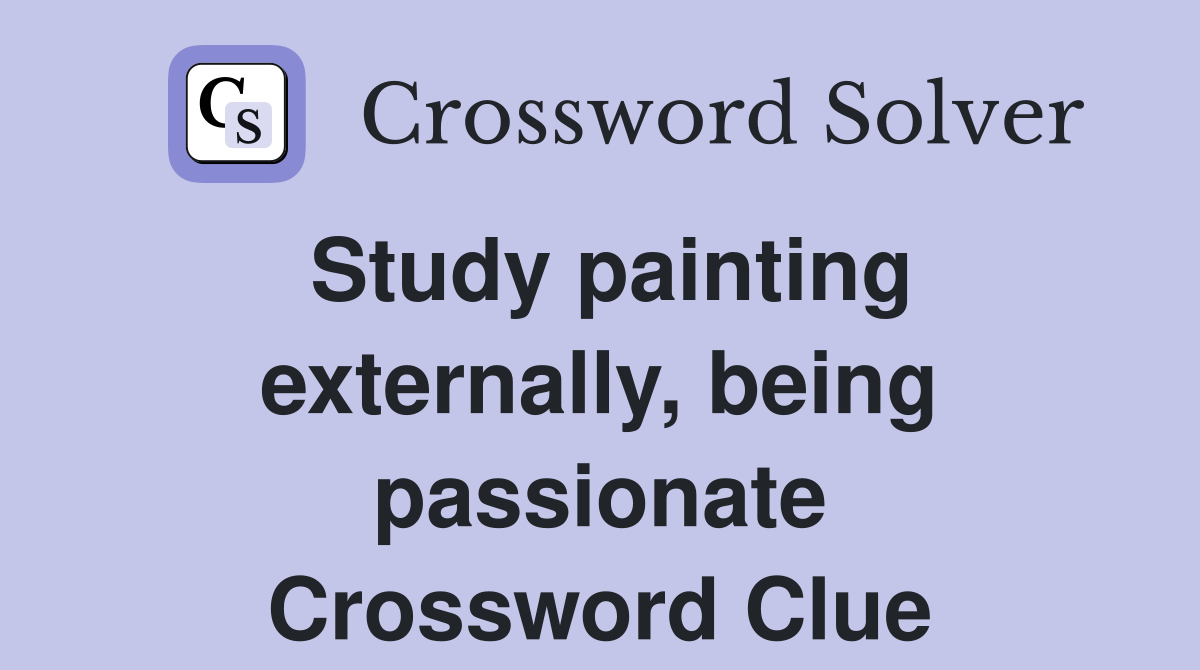 Study painting externally, being passionate Crossword Clue