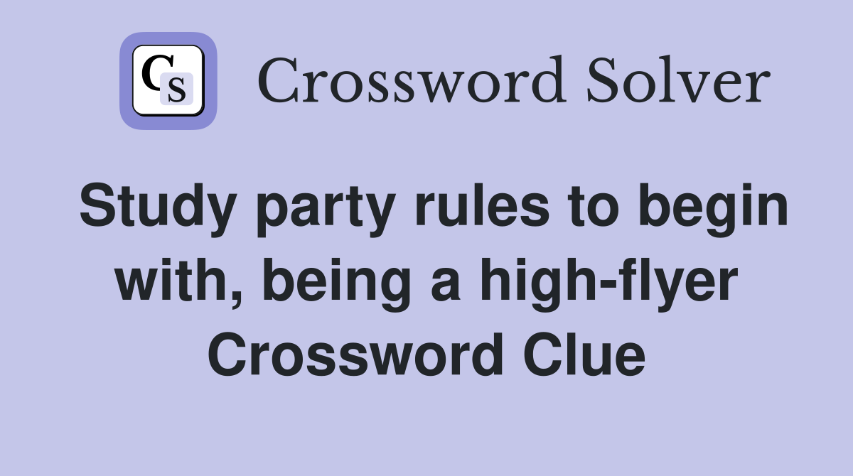 Study party rules to begin with, being a high-flyer Crossword Clue