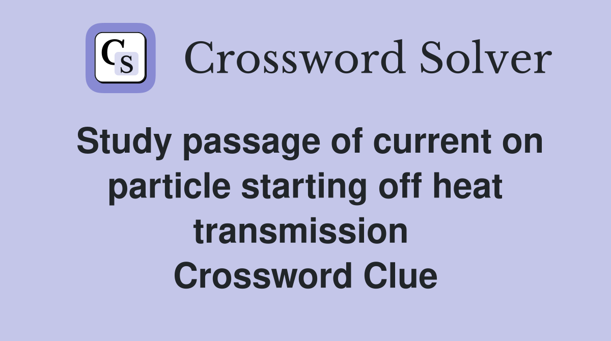 Study passage of current on particle starting off heat transmission  Crossword Clue