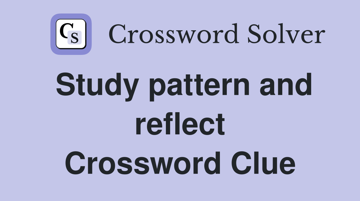 Study pattern and reflect Crossword Clue