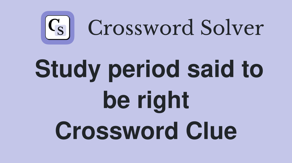Study period said to be right Crossword Clue