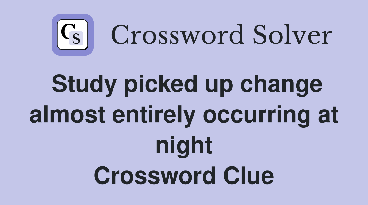 Study picked up change almost entirely occurring at night Crossword Clue