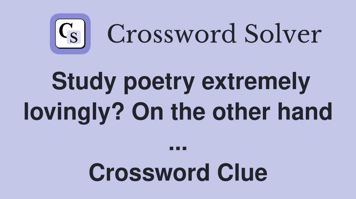 Study poetry extremely lovingly? On the other hand ... Crossword Clue