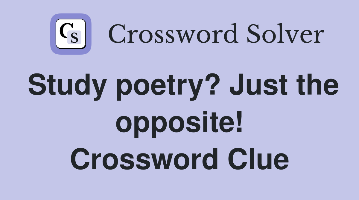 Study poetry? Just the opposite! Crossword Clue