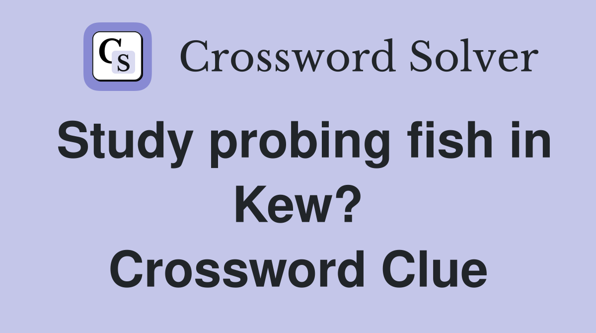 Study probing fish in Kew? Crossword Clue