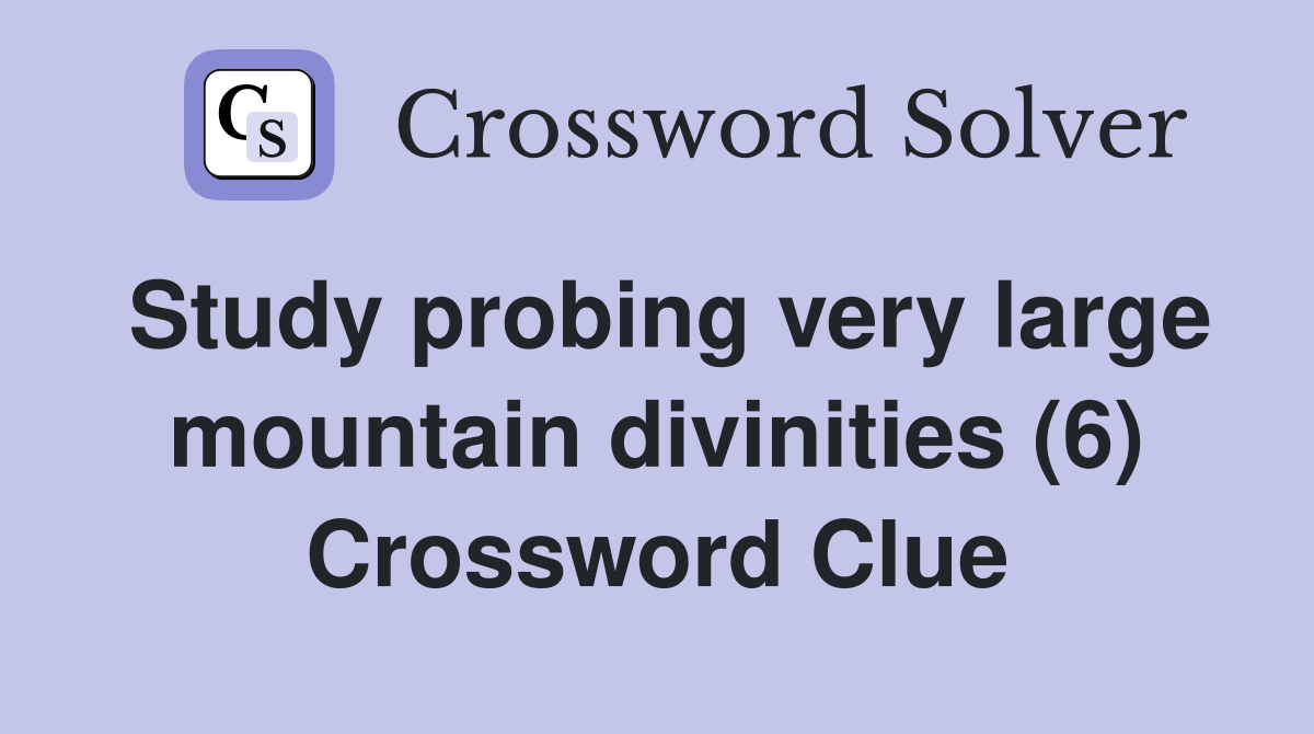 Study probing very large mountain divinities (6) Crossword Clue
