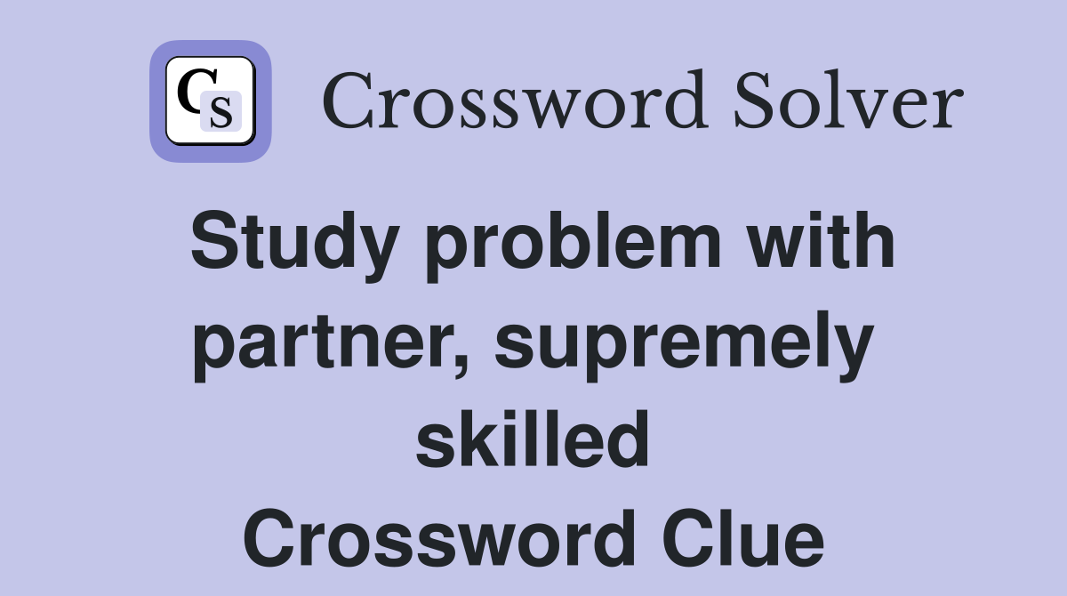 Study problem with partner, supremely skilled Crossword Clue