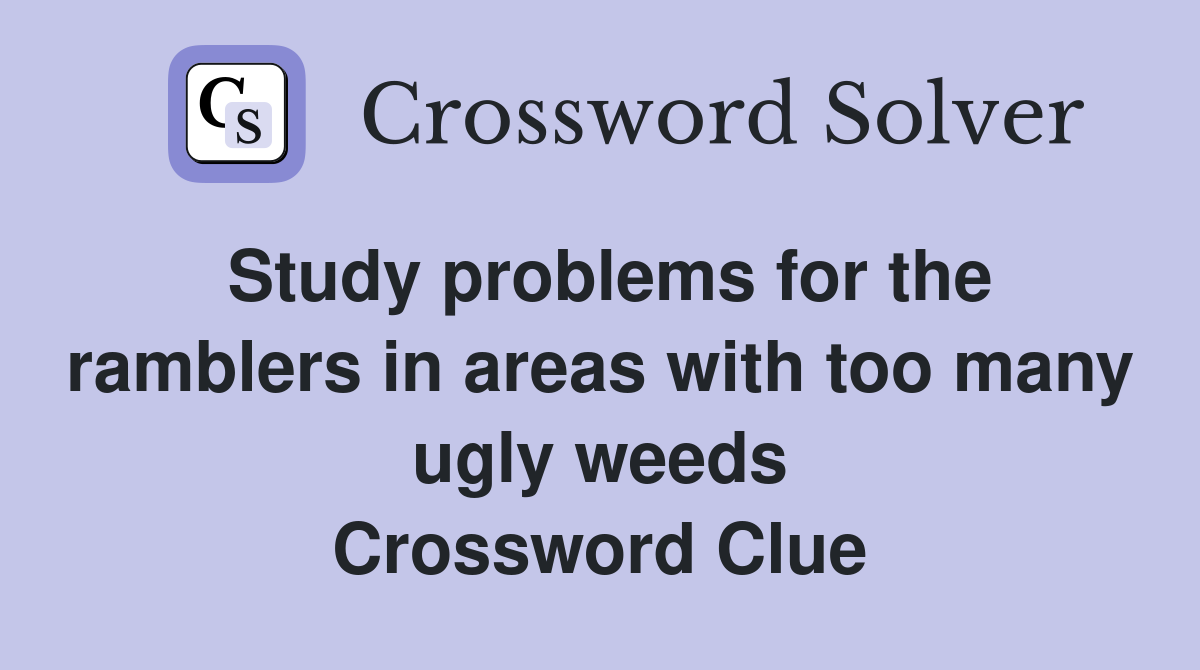 Study problems for the ramblers in areas with too many ugly weeds Crossword Clue
