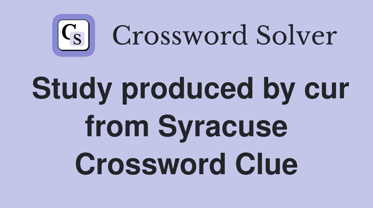 Study produced by cur from Syracuse Crossword Clue