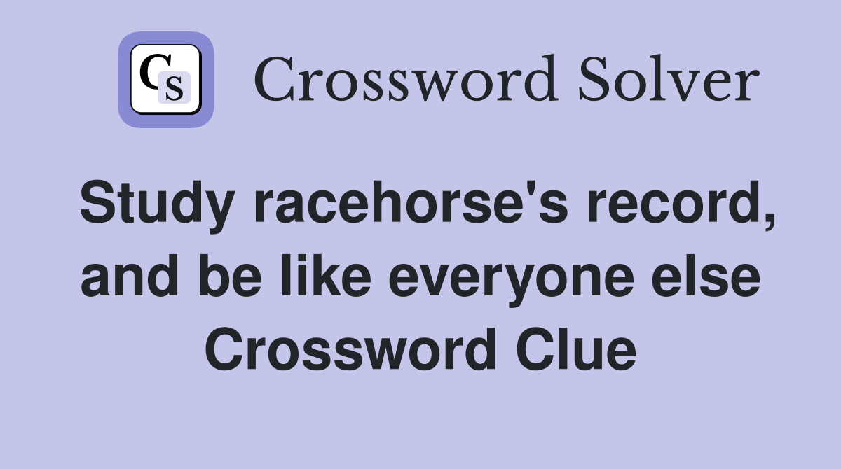 Study racehorse's record, and be like everyone else Crossword Clue