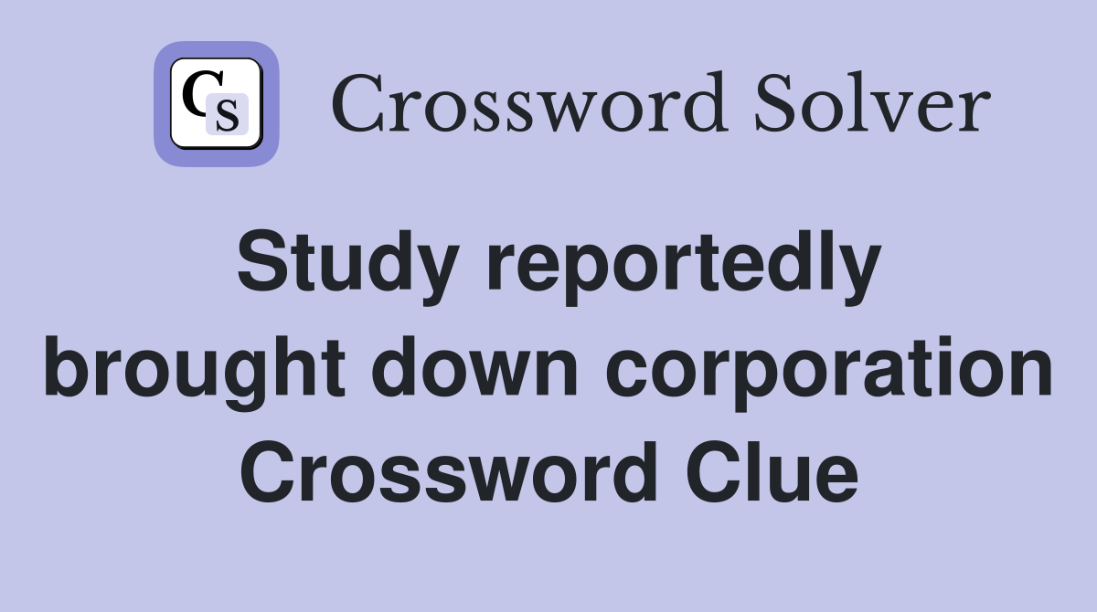 Study reportedly brought down corporation Crossword Clue
