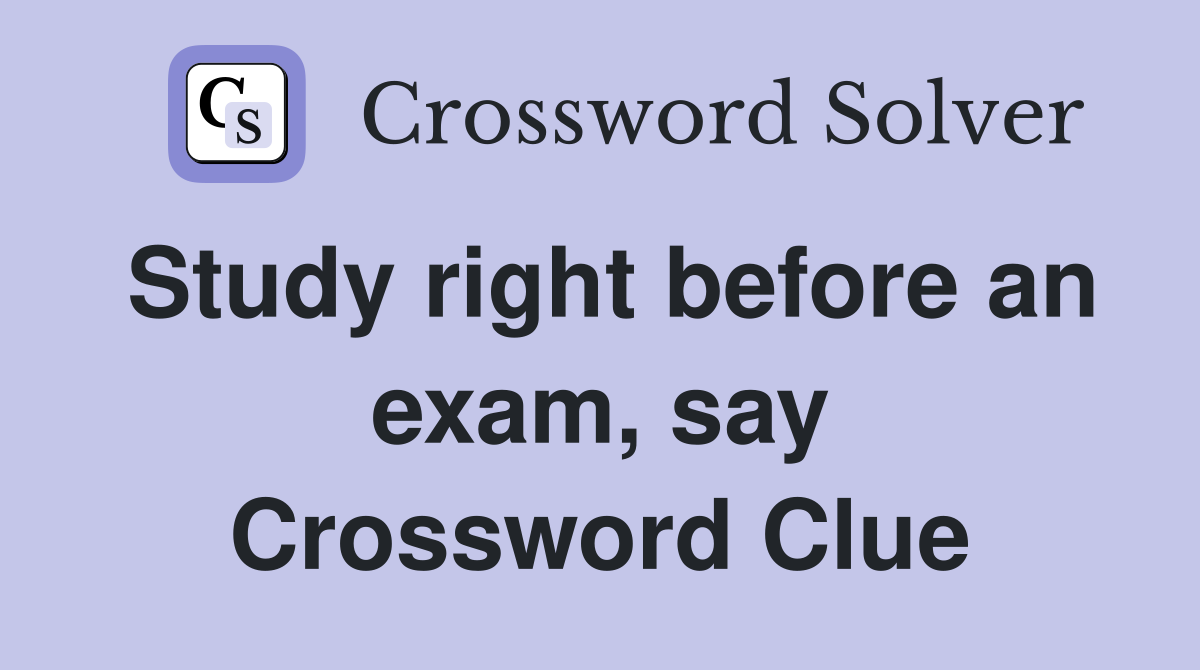 Study right before an exam, say Crossword Clue