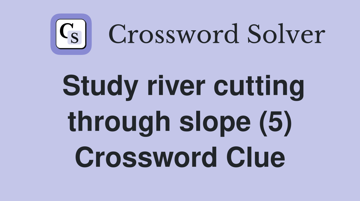 Study river cutting through slope (5) Crossword Clue