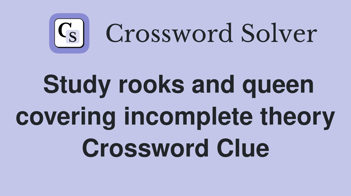 Study rooks and queen covering incomplete theory Crossword Clue