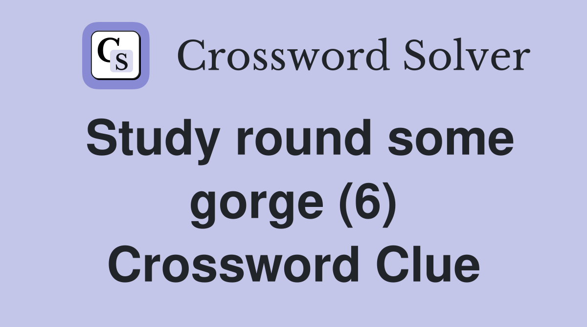 Study round some gorge (6) Crossword Clue