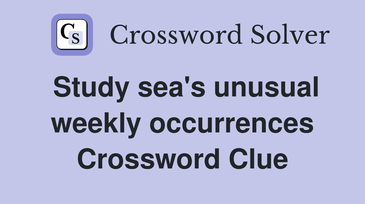 Study sea's unusual weekly occurrences Crossword Clue