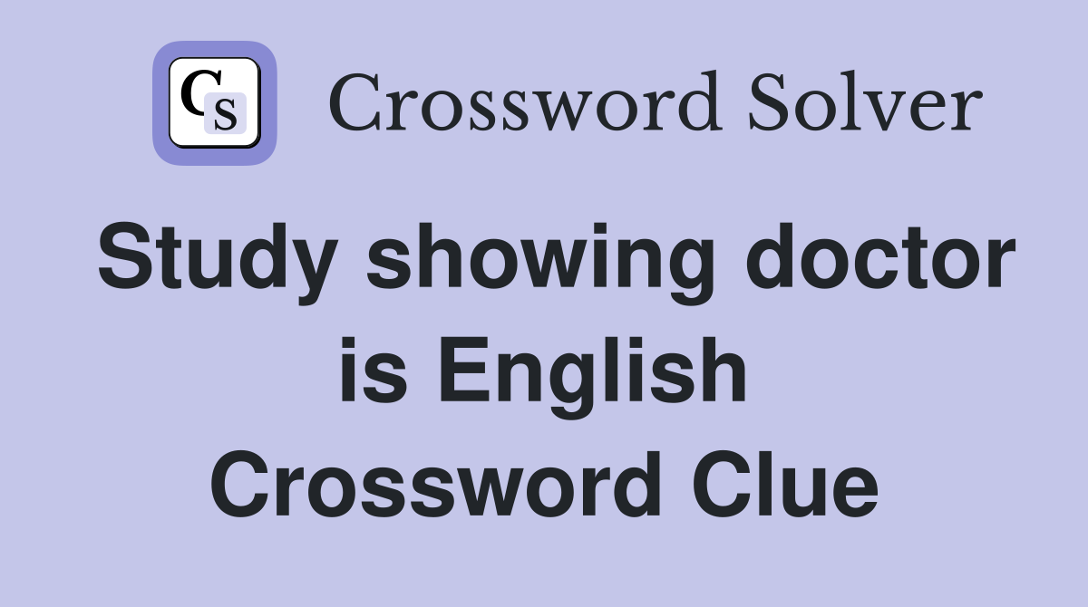 Study showing doctor is English Crossword Clue