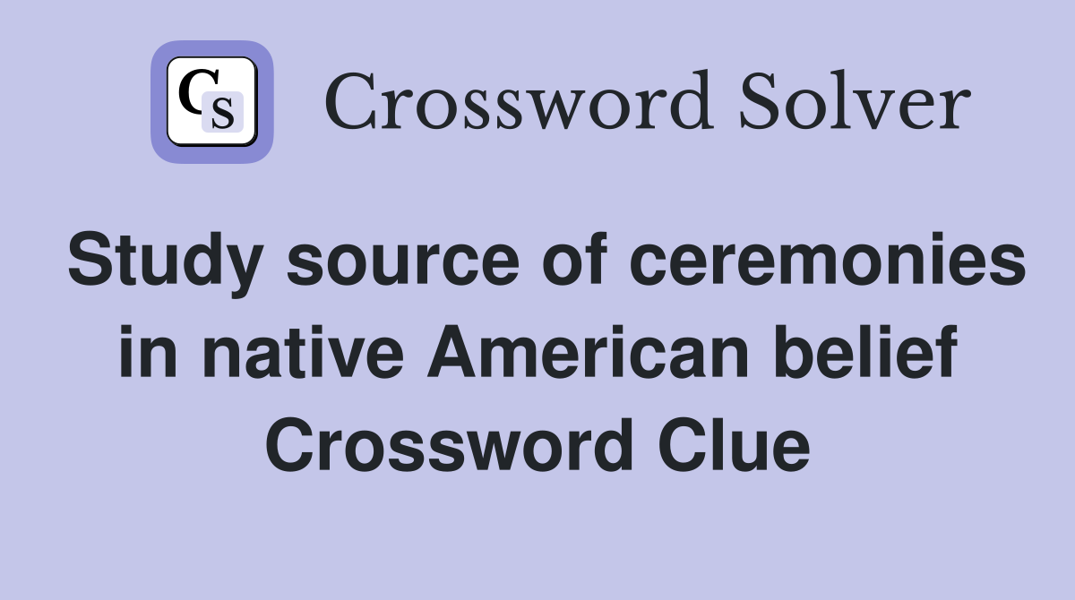 Study source of ceremonies in native American belief Crossword Clue