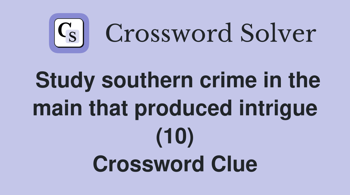 Study southern crime in the main that produced intrigue (10) Crossword Clue