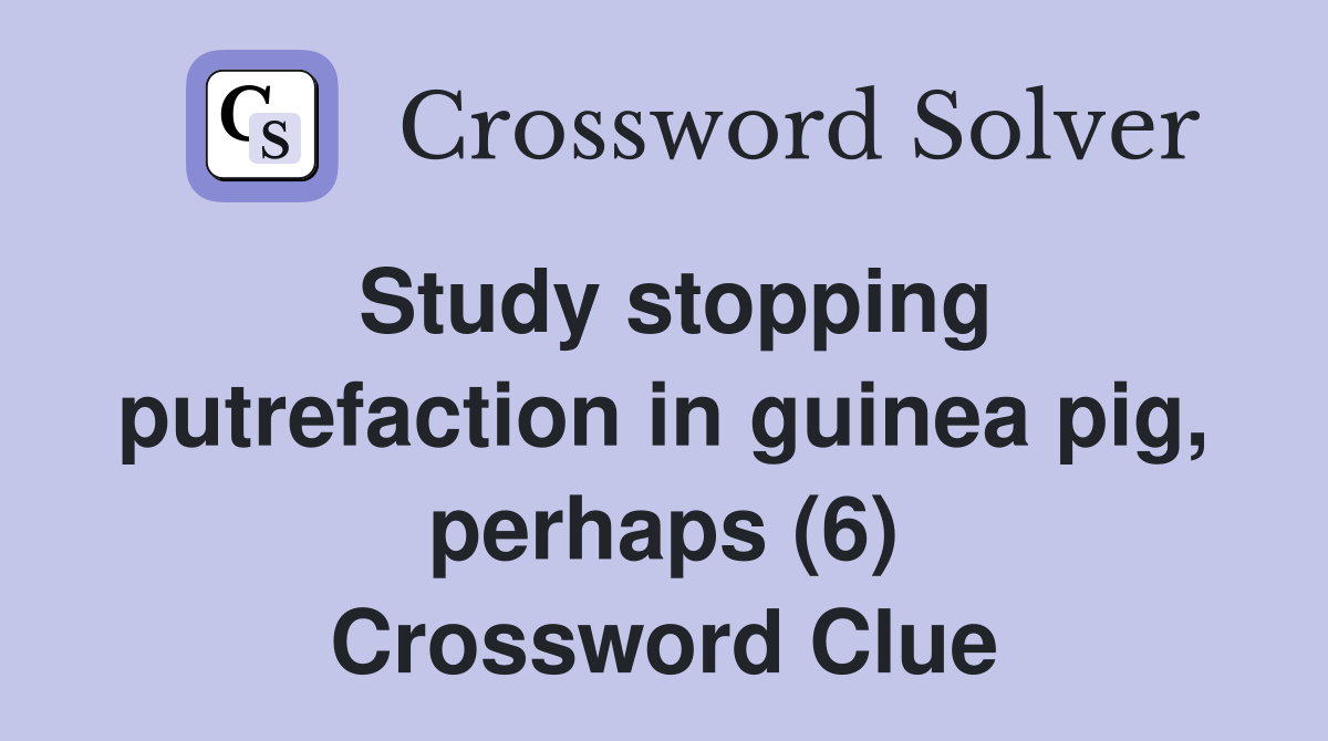 Study stopping putrefaction in guinea pig, perhaps (6) Crossword Clue