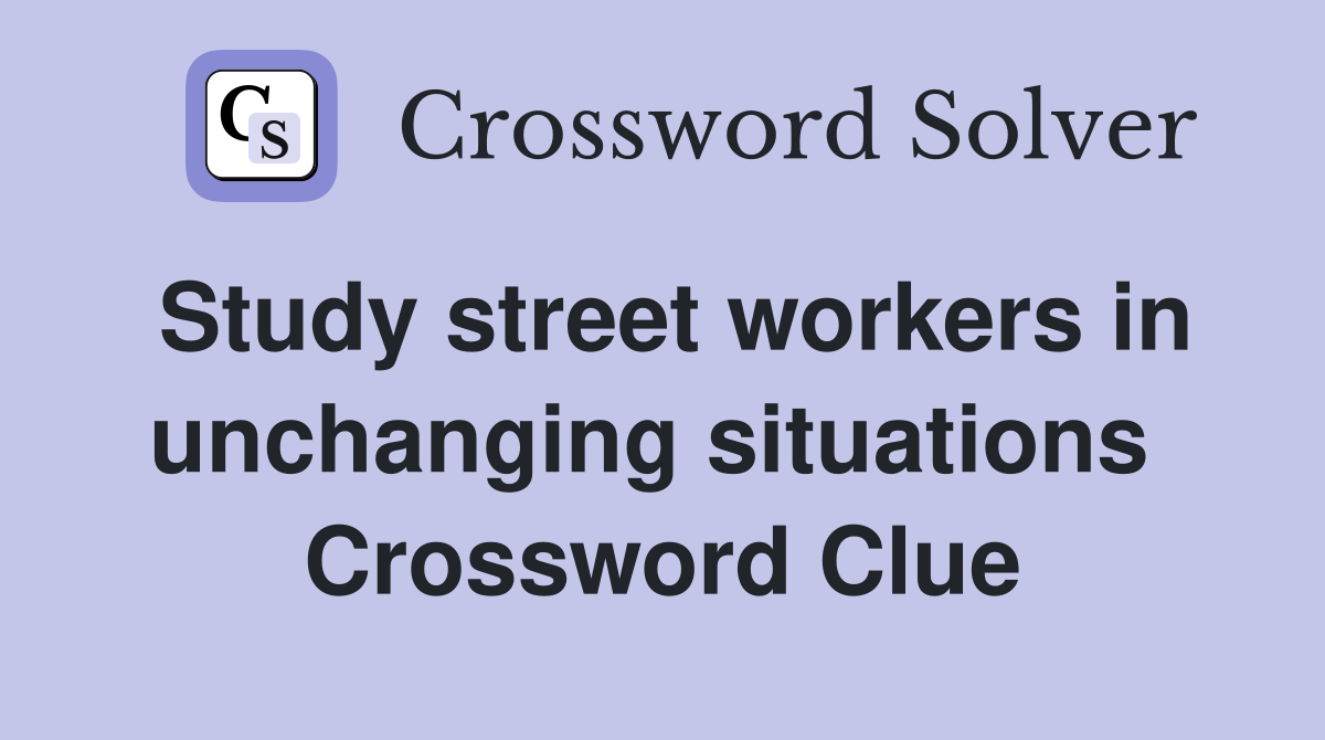 Study street workers in unchanging situations  Crossword Clue
